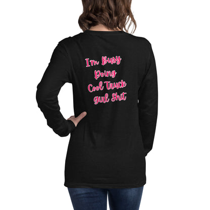 I'm Busy Doing Cool Truck Girl Shit Unisex Long Sleeve Tee