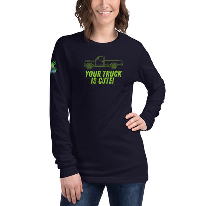 Your Truck Is Cute! Unisex Long Sleeve Tee