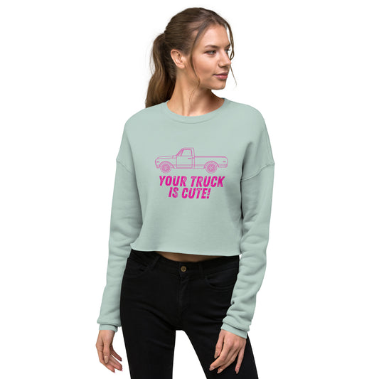 Your Truck Is Cute! Crop Sweatshirt